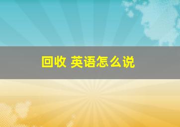 回收 英语怎么说